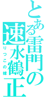 とある雷門の速水鶴正（りつこの嫁）