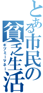 とある市民の貧乏生活（ギブミーマネー）