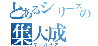 とあるシリーズの集大成（オールスター）