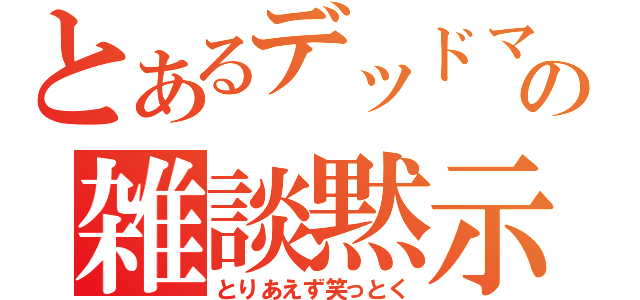 とあるデッドマークンの雑談黙示録（とりあえず笑っとく）