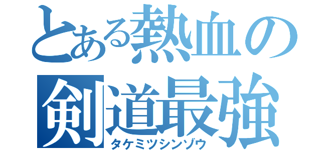 とある熱血の剣道最強（タケミツシンゾウ）