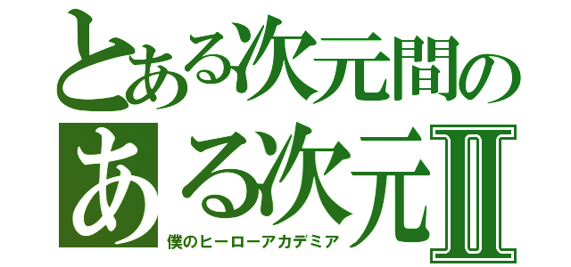 とある次元間のある次元間ヒーローⅡ（僕のヒーローアカデミア）