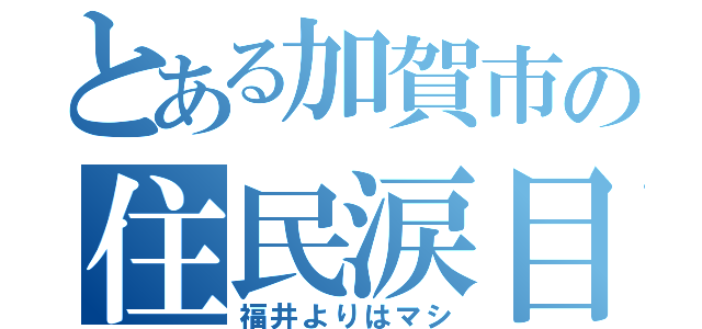 とある加賀市の住民涙目（福井よりはマシ）