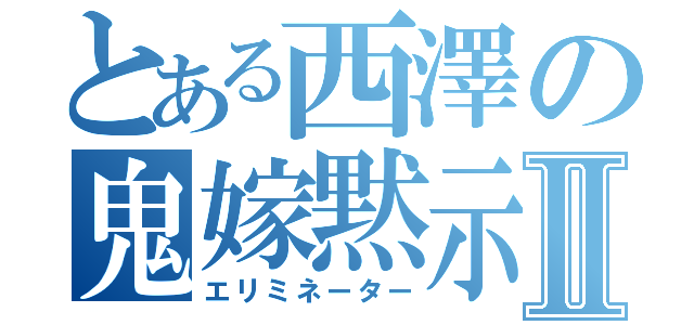 とある西澤の鬼嫁黙示録Ⅱ（エリミネーター）