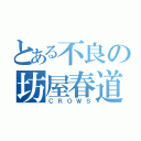 とある不良の坊屋春道（ＣＲＯＷＳ）