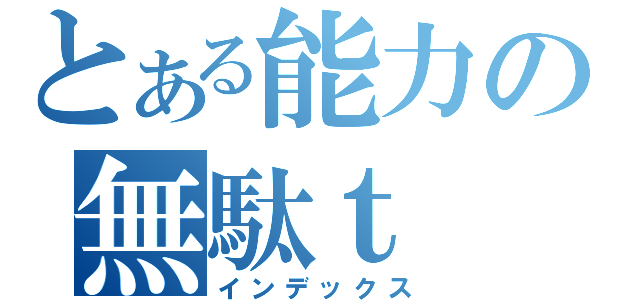 とある能力の無駄ｔ（インデックス）