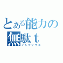 とある能力の無駄ｔ（インデックス）