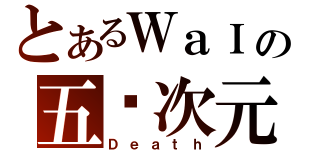 とあるＷａＩの五ㄨ次元（Ｄｅａｔｈ）