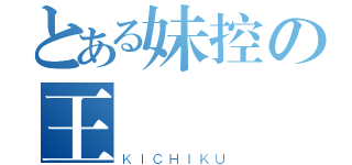 とある妹控の王様（ＫＩＣＨＩＫＵ）