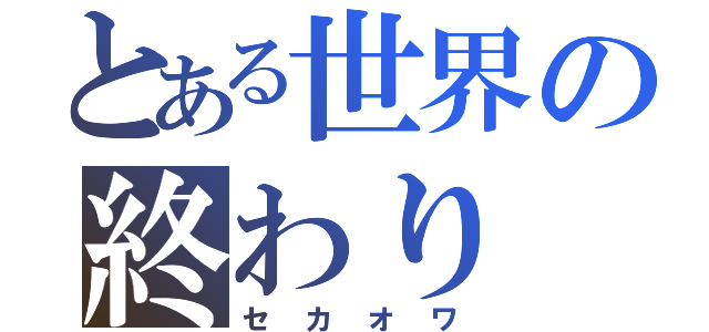 とある世界の終わり（セカオワ）