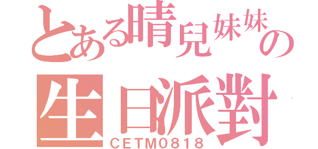 とある晴兒妹妹の生日派對（ＣＥＴＭ０８１８）