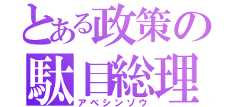 とある政策の駄目総理（アベシンゾウ）