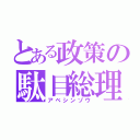 とある政策の駄目総理（アベシンゾウ）