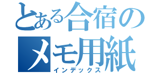 とある合宿のメモ用紙（インデックス）