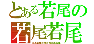 とある若尾の若尾若尾（若尾若尾若尾若尾若尾若尾）