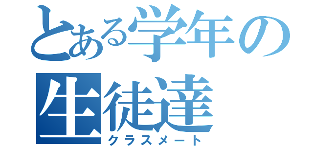 とある学年の生徒達（クラスメート）