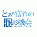 とある富竹の撮影機会（トミタケフラッシュ）