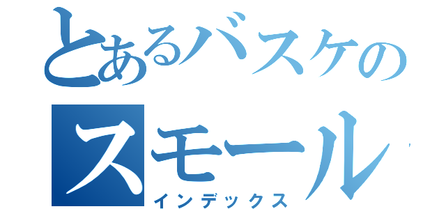 とあるバスケのスモールフォワード（インデックス）