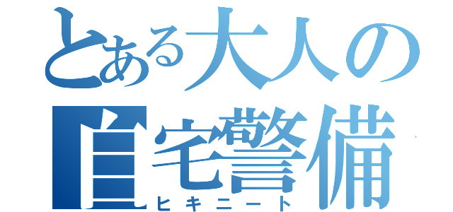 とある大人の自宅警備員（ヒキニート）