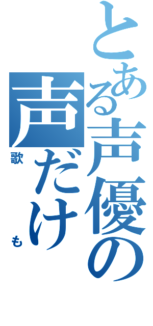 とある声優の声だけ（歌も）