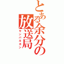 とある余分の放送局（サンバルカン）