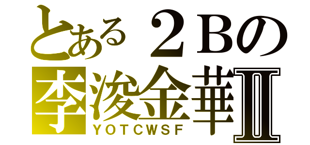 とある２Ｂの李浚金華Ⅱ（ＹＯＴＣＷＳＦ）