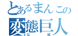 とあるまんこの変態巨人（Ｇ級）