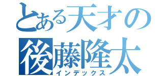 とある天才の後藤隆太（インデックス）