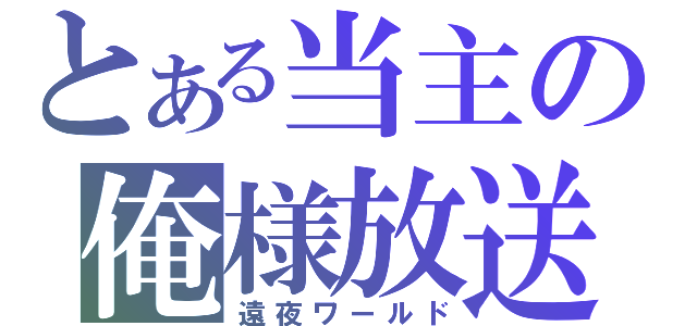 とある当主の俺様放送（遠夜ワールド）