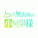 とある無表情の小屋崇様（ゴッドオブゴッド）