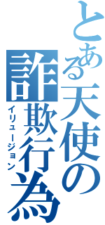 とある天使の詐欺行為（イリュージョン）