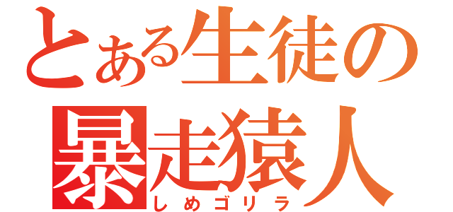 とある生徒の暴走猿人（しめゴリラ）