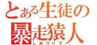 とある生徒の暴走猿人（しめゴリラ）