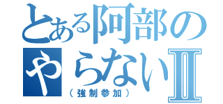 とある阿部のやらないかⅡ（（強制参加））