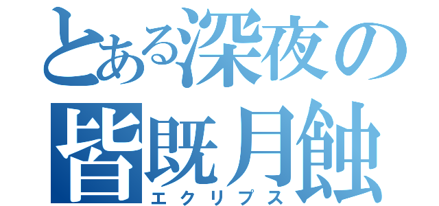 とある深夜の皆既月蝕（エクリプス）