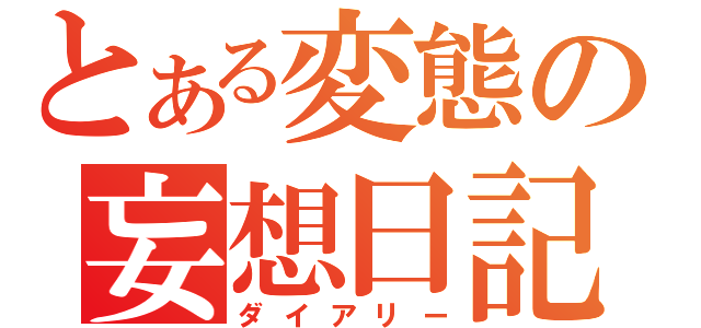 とある変態の妄想日記（ダイアリー）