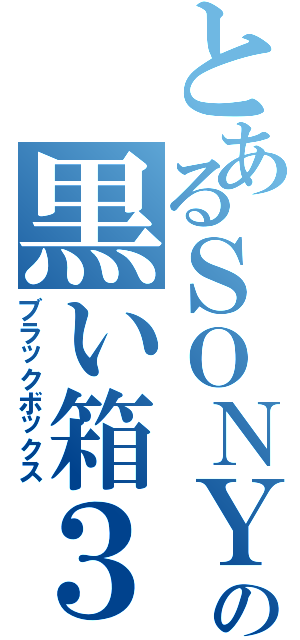 とあるＳＯＮＹの黒い箱３（ブラックボックス）