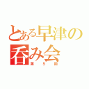 とある早津の呑み会（第５回）