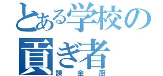 とある学校の貢ぎ者（課金厨）