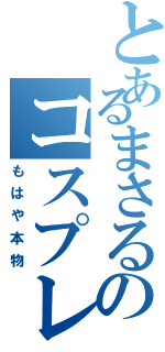 とあるまさるのコスプレ（もはや本物）