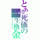 とある死価の一生換金（プライスオブライフ）