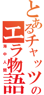 とあるチャッツのエラ物語（海中人間）