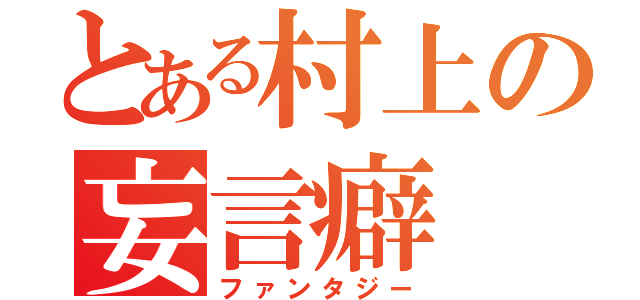 とある村上の妄言癖（ファンタジー）