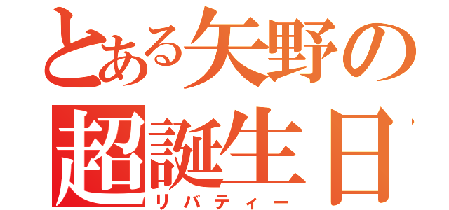 とある矢野の超誕生日（リバティー）