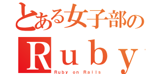 とある女子部のＲｕｂｙ（Ｒｕｂｙ ｏｎ Ｒａｉｌｓ）