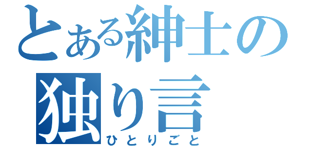 とある紳士の独り言（ひとりごと）