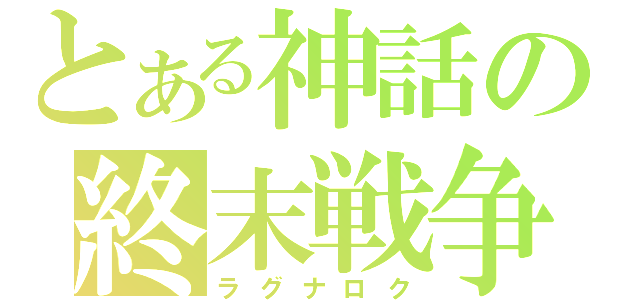 とある神話の終末戦争（ラグナロク）