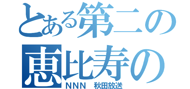 とある第二の恵比寿の廣田（ＮＮＮ　秋田放送）