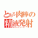 とある肉棒の精液発射（ホワイトソース）