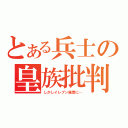 とある兵士の皇族批判（しかしイレブン風情に…）